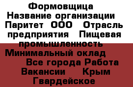 Формовщица › Название организации ­ Паритет, ООО › Отрасль предприятия ­ Пищевая промышленность › Минимальный оклад ­ 25 000 - Все города Работа » Вакансии   . Крым,Гвардейское